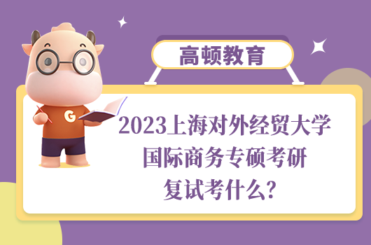 上海對(duì)外經(jīng)貿(mào)大學(xué)國(guó)際商務(wù)專碩考研復(fù)試考什么
