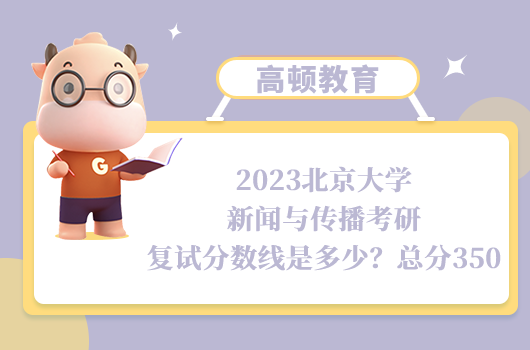 2023北京大學新聞與傳播考研復試分數(shù)線